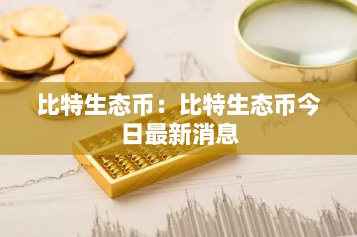 比特生态币：比特生态币今日最新消息