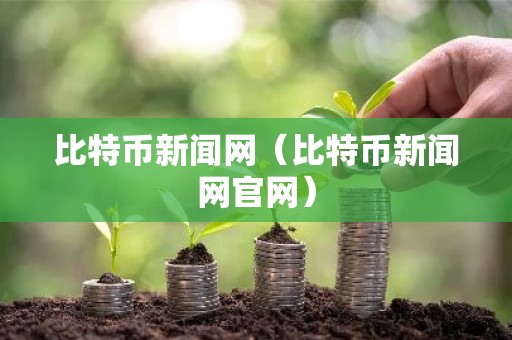 比特币新闻网（比特币新闻网官网）