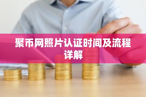 聚币网照片认证时间及流程详解