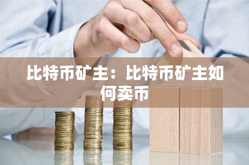 比特币矿主：比特币矿主如何卖币
