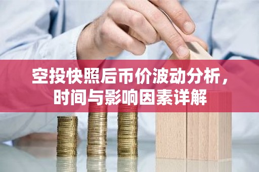 空投快照后币价波动分析，时间与影响因素详解