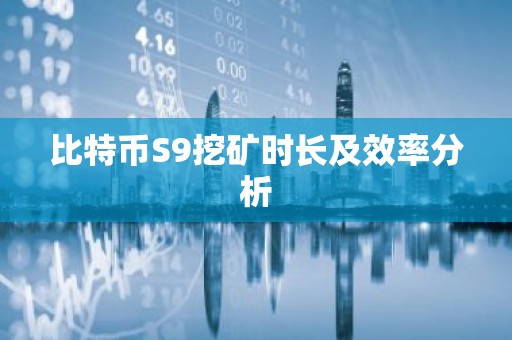 比特币S9挖矿时长及效率分析