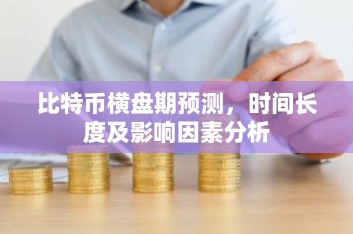 比特币横盘期预测，时间长度及影响因素分析