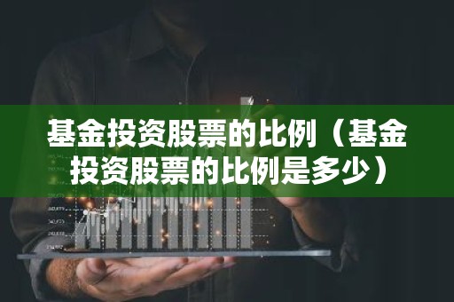基金投资股票的比例（基金投资股票的比例是多少）
