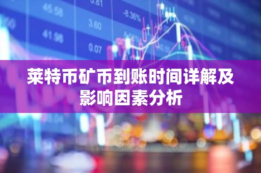 莱特币矿币到账时间详解及影响因素分析