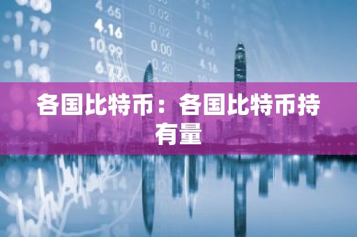 各国比特币：各国比特币持有量
