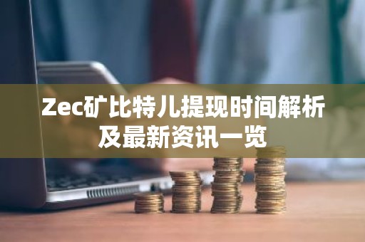 Zec矿比特儿提现时间解析及最新资讯一览
