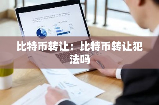 比特币转让：比特币转让犯法吗