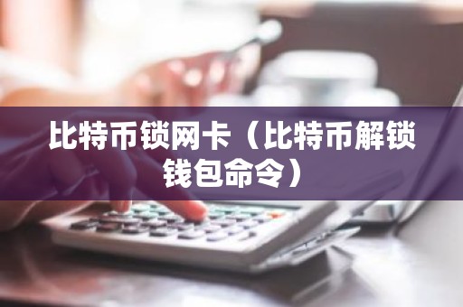 比特币锁网卡（比特币解锁钱包命令）
