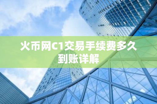 火币网C1交易手续费多久到账详解