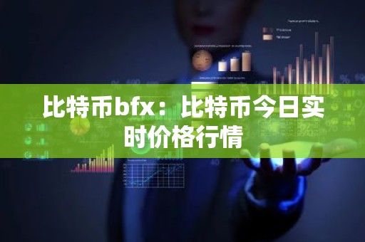 比特币bfx：比特币今日实时价格行情