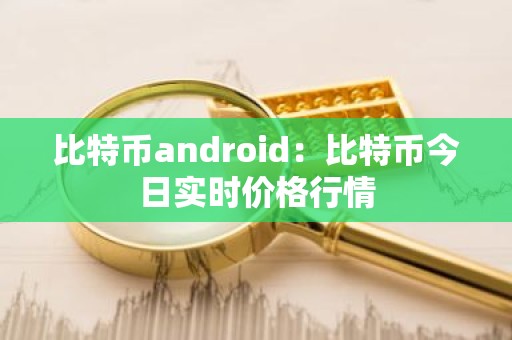 比特币android：比特币今日实时价格行情