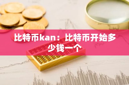 比特币kan：比特币开始多少钱一个