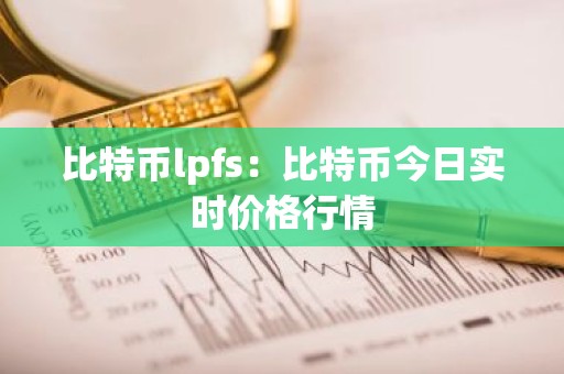 比特币lpfs：比特币今日实时价格行情