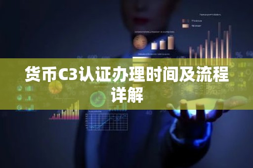 货币C3认证办理时间及流程详解