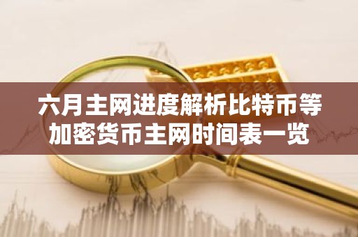 六月主网进度解析比特币等加密货币主网时间表一览