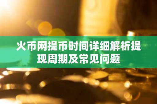 火币网提币时间详细解析提现周期及常见问题