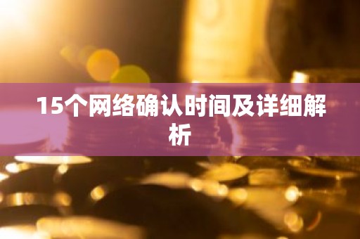 15个网络确认时间及详细解析