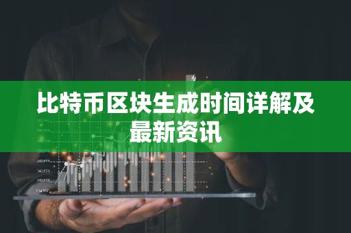 比特币区块生成时间详解及最新资讯