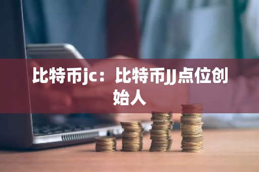 比特币jc：比特币JJ点位创始人
