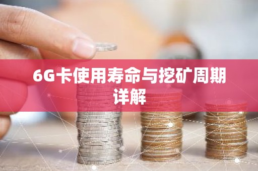 6G卡使用寿命与挖矿周期详解
