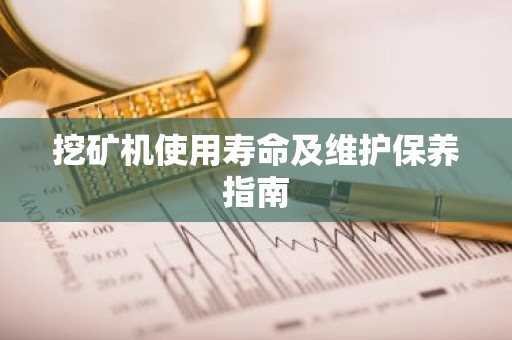 挖矿机使用寿命及维护保养指南