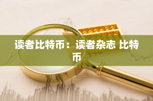 读者比特币：读者杂志 比特币
