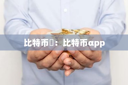 比特币芃：比特币αpp
