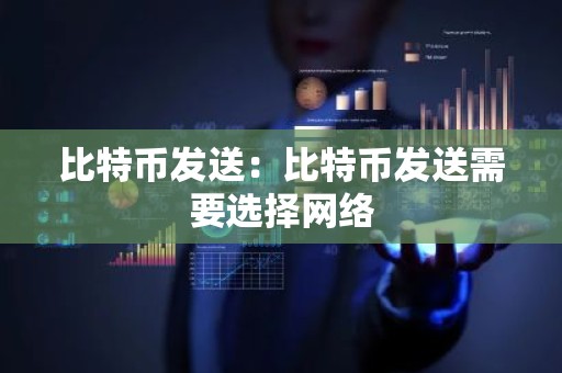 比特币发送：比特币发送需要选择网络