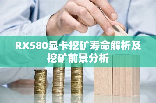 RX580显卡挖矿寿命解析及挖矿前景分析