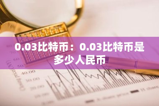 0.03比特币：0.03比特币是多少人民币