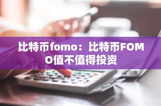 比特币fomo：比特币FOMO值不值得投资