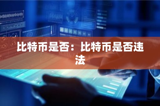 比特币是否：比特币是否违法