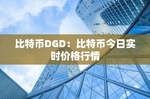 比特币DGD：比特币今日实时价格行情