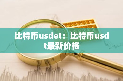比特币usdet：比特币usdt最新价格
