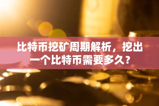 比特币挖矿周期解析，挖出一个比特币需要多久？