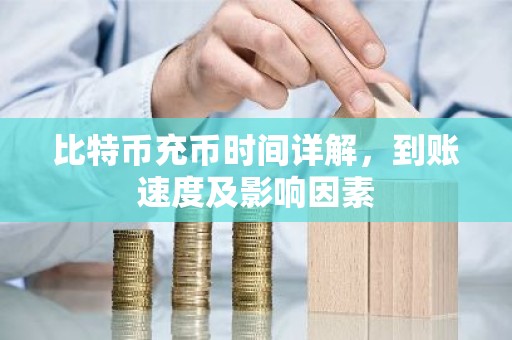 比特币充币时间详解，到账速度及影响因素