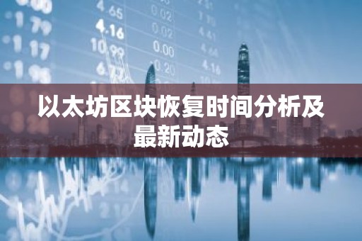 以太坊区块恢复时间分析及最新动态