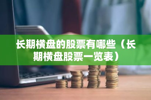 长期横盘的股票有哪些（长期横盘股票一览表）