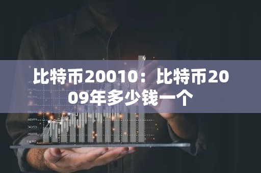 比特币20010：比特币2009年多少钱一个