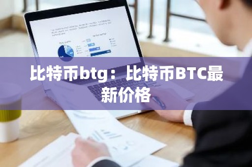 比特币btg：比特币BTC最新价格
