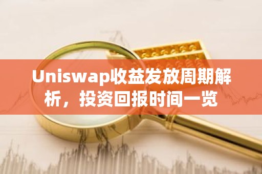 Uniswap收益发放周期解析，投资回报时间一览