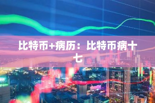 比特币+病历：比特币病十七