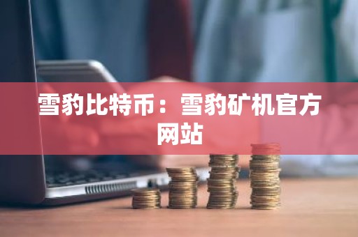 雪豹比特币：雪豹矿机官方网站