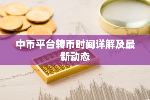 中币平台转币时间详解及最新动态