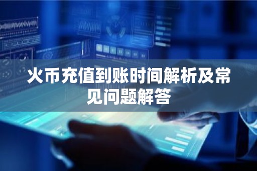 火币充值到账时间解析及常见问题解答