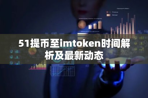 51提币至imtoken时间解析及最新动态