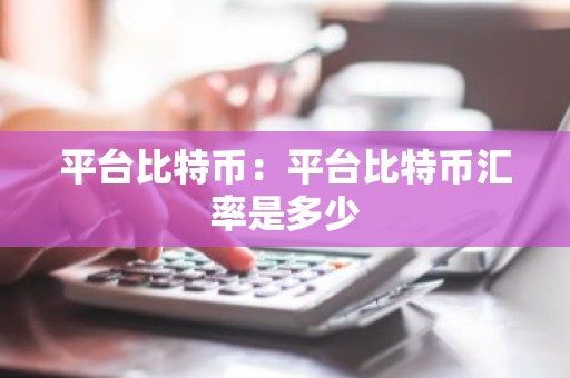 平台比特币：平台比特币汇率是多少