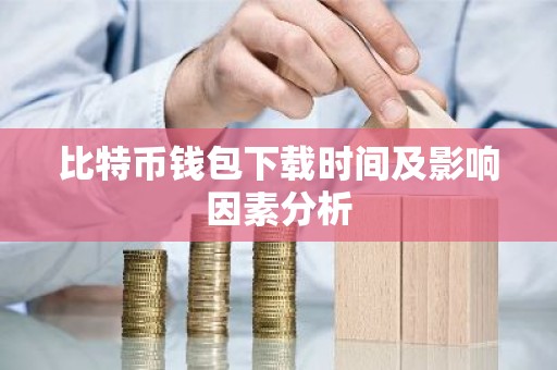 比特币钱包下载时间及影响因素分析