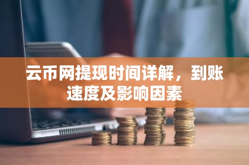 云币网提现时间详解，到账速度及影响因素